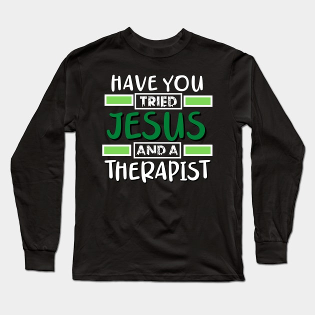 Have You Tried Jesus And A Therapist Long Sleeve T-Shirt by Therapy for Christians
